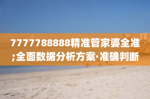 7777788888精准管家婆全准;全面数据分析方案·准确判断