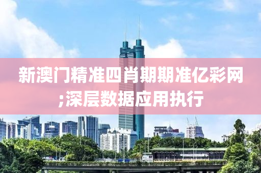 新澳门精准四肖期期准亿彩网;深层数据应用执行