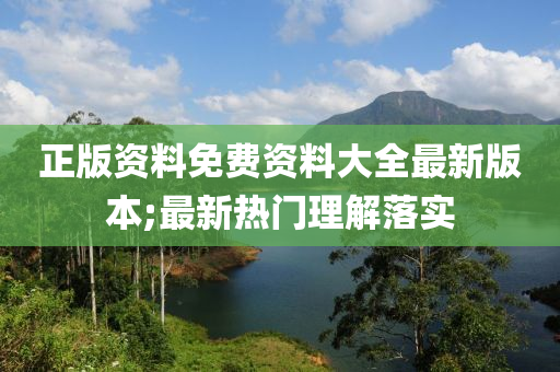 正版资料免费资料大全最新版本;最新热门理解落实