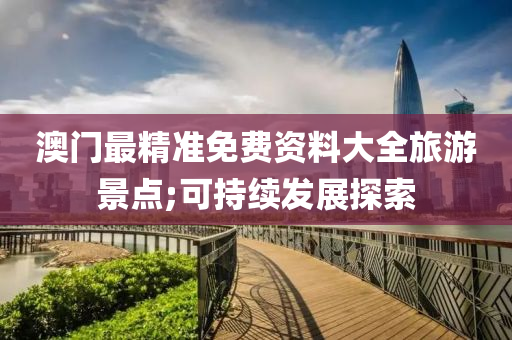 澳门最精准免费资料大全旅游景点;可持续发展探索