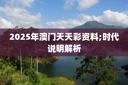 2025年澳门天天彩资料;时代说明解析
