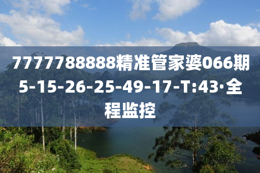 7777788888精准管家婆066期5-15-26-25-49-17-T:43·全程监控