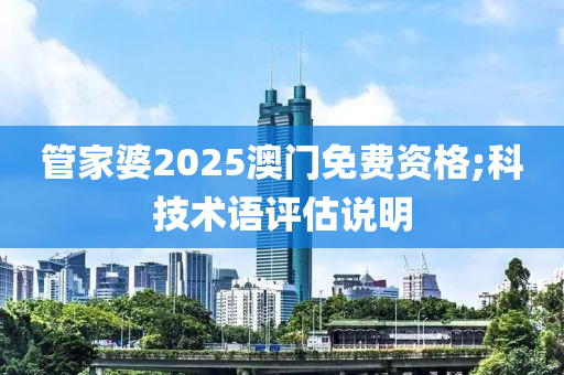 管家婆2025澳门免费资格;科技术语评估说明