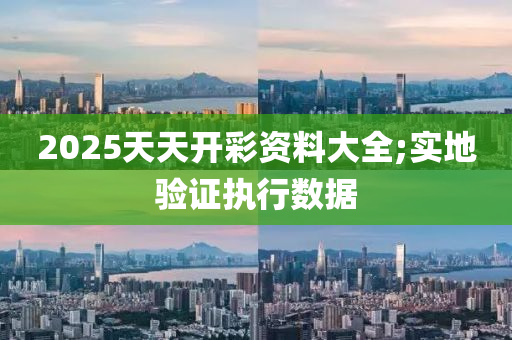 2025天天开彩资料大全;实地验证执行数据