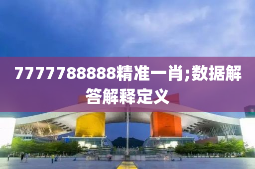7777788888精准一肖;数据解答解释定义