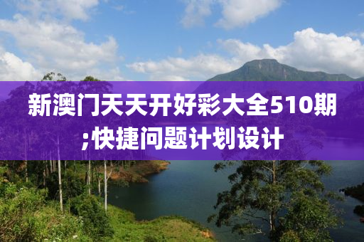 新澳门天天开好彩大全510期;快捷问题计划设计