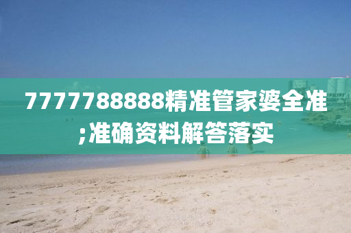 7777788888精准管家婆全准;准确资料解答落实