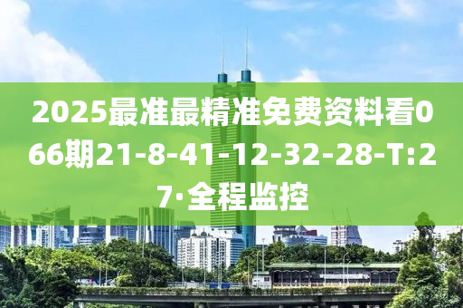 2025最准最精准免费资料看066期21-8-41-12-32-28-T:27·全程监控