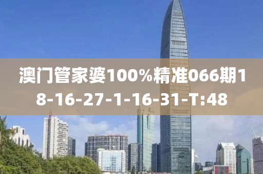 澳门管家婆100%精准066期18-16-27-1-16-31-T:48
