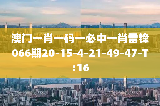 澳门一肖一码一必中一肖雷锋066期20-15-4-21-49-47-T:16