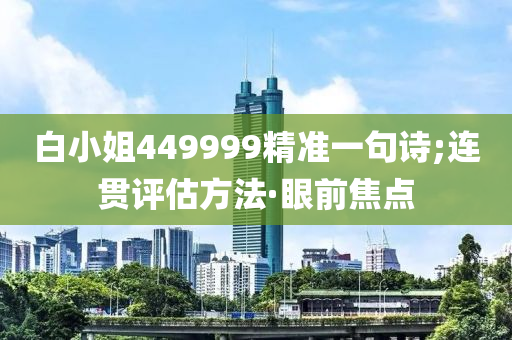 白小姐449999精准一句诗;连贯评估方法·眼前焦点