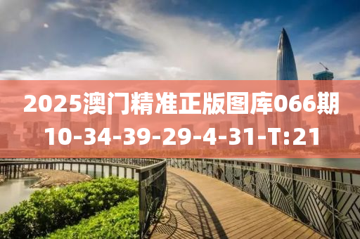 2025澳门精准正版图库066期10-34-39-29-4-31-T:21