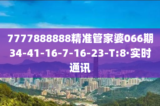 7777888888精准管家婆066期34-41-16-7-16-23-T:8·实时通讯