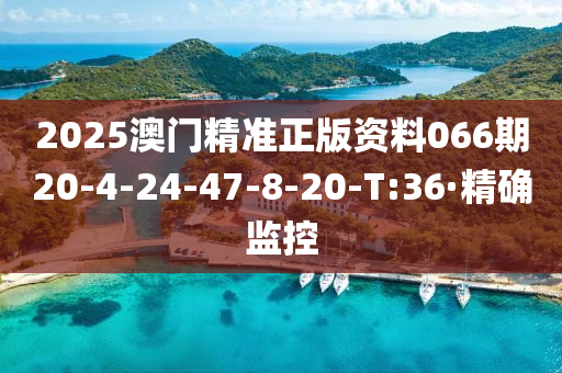 2025澳门精准正版资料066期20-4-24-47-8-20-T:36·精确监控
