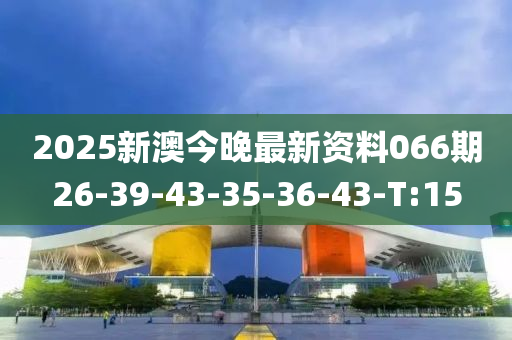 2025新澳今晚最新资料066期26-39-43-35-36-43-T:15