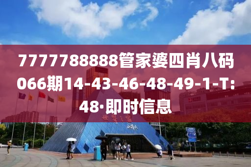 7777788888管家婆四肖八码066期14-43-46-48-49-1-T:48·即时信息