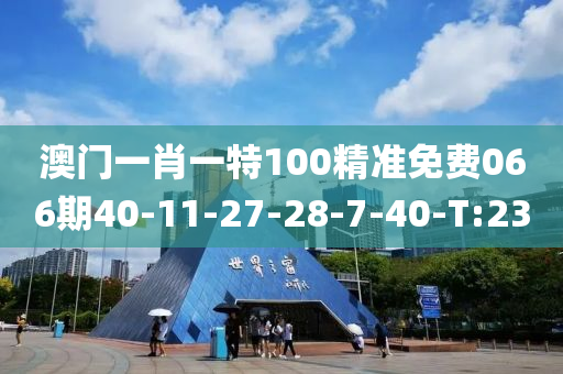 澳门一肖一特100精准免费066期40-11-27-28-7-40-T:23