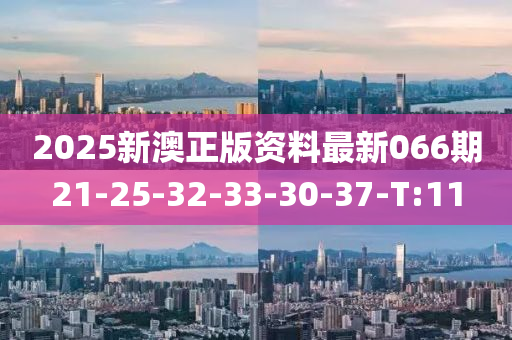 2025新澳正版资料最新066期21-25-32-33-30-37-T:11