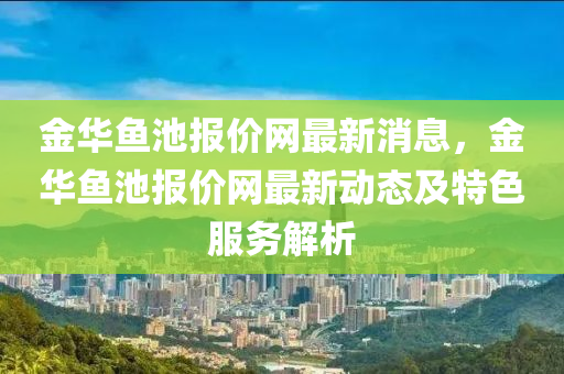 金华鱼池报价网最新消息，金华鱼池报价网最新动态及特色服务解析