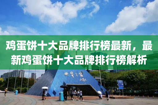 鸡蛋饼十大品牌排行榜最新，最新鸡蛋饼十大品牌排行榜解析
