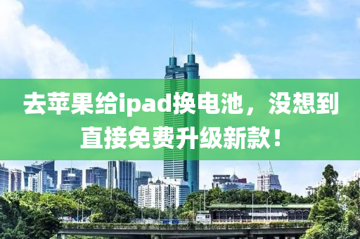 去苹果给ipads换电池，没想到直接免费升级新款！