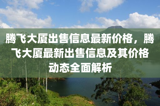 腾飞大厦出售信息最新价格，腾飞大厦最新出售信息及其价格动态全面解析