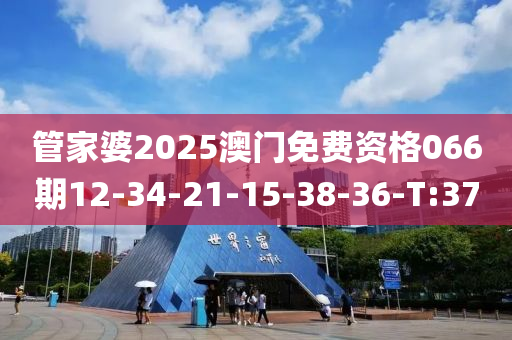 管家婆2025澳门免费资格066期12-34-21-15-38-36-T:37