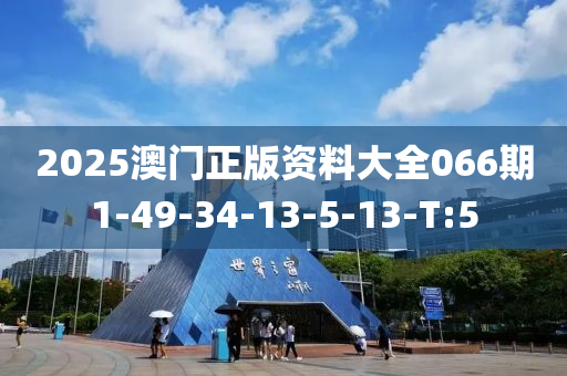 2025澳门正版资料大全066期1-49-34-13-5-13-T:5