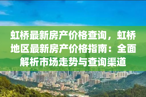 虹桥最新房产价格查询，虹桥地区最新房产价格指南：全面解析市场走势与查询渠道