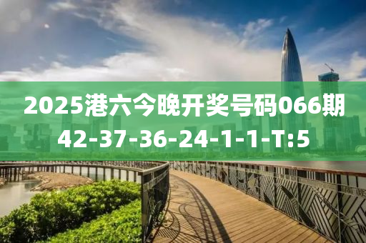 2025港六今晚开奖号码066期42-37-36-24-1-1-T:5