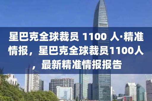 星巴克全球裁员 1100 人·精准情报，星巴克全球裁员1100人，最新精准情报报告