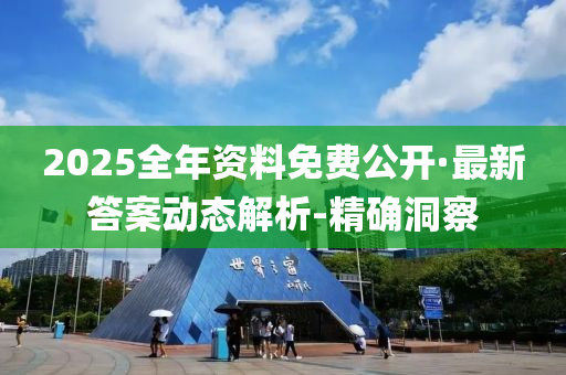 2025全年资料免费公开·最新答案动态解析-精确洞察