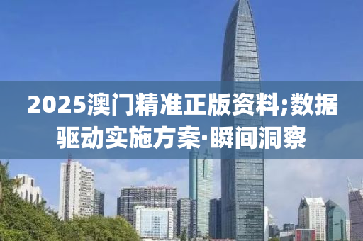 2025澳门精准正版资料;数据驱动实施方案·瞬间洞察