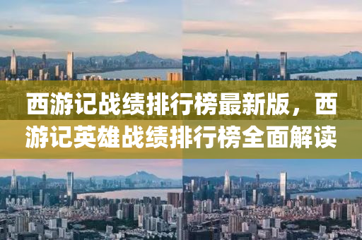 西游记战绩排行榜最新版，西游记英雄战绩排行榜全面解读