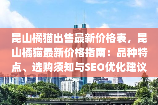 昆山橘猫出售最新价格表，昆山橘猫最新价格指南：品种特点、选购须知与SEO优化建议