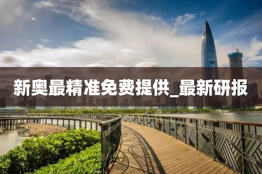 新奥最精准免费提供_最新研报