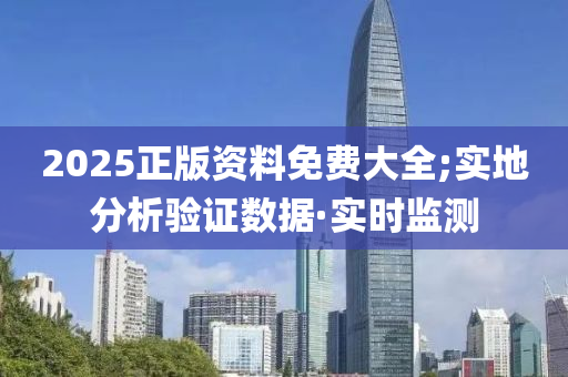 2025正版资料免费大全;实地分析验证数据·实时监测