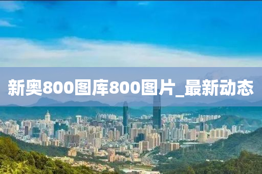 新奥800图库800图片_最新动态