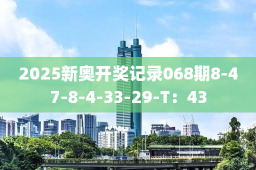 2025新奥开奖记录068期8-47-8-4-33-29-T：43