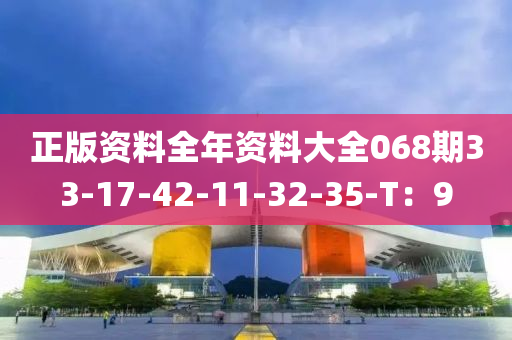 正版资料全年资料大全068期33-17-42-11-32-35-T：9