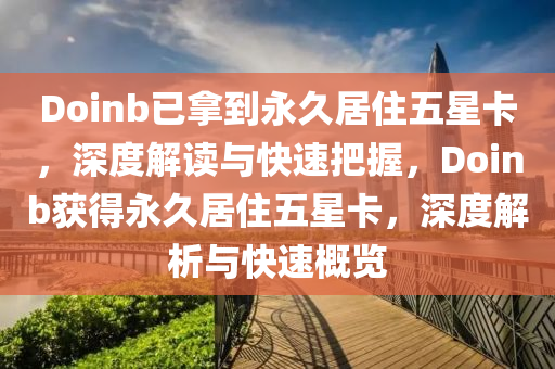 Doinb已拿到永久居住五星卡，深度解读与快速把握，Doinb获得永久居住五星卡，深度解析与快速概览
