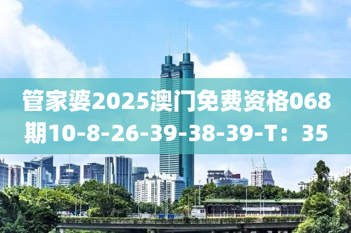 管家婆2025澳门免费资格068期10-8-26-39-38-39-T：35