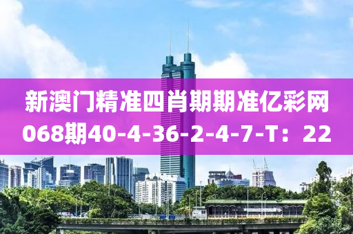 新澳门精准四肖期期准亿彩网068期40-4-36-2-4-7-T：22