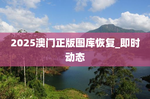 2025澳门正版图库恢复_即时动态