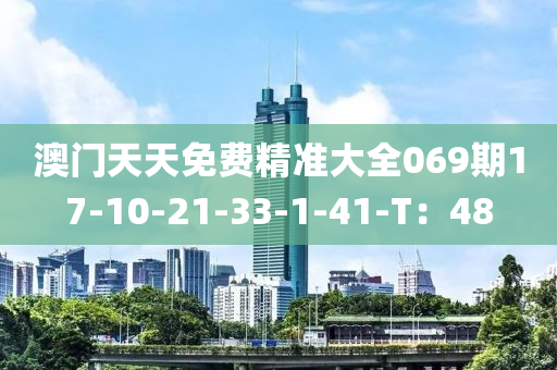 澳门天天免费精准大全069期17-10-21-33-1-41-T：48