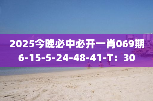 2025今晚必中必开一肖069期6-15-5-24-48-41-T：30