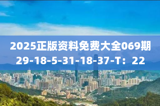 2025正版资料免费大全069期29-18-5-31-18-37-T：22