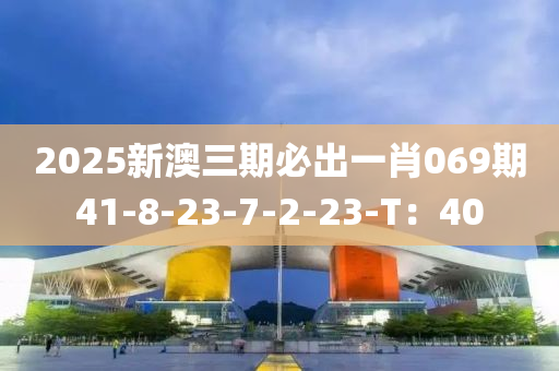 2025新澳三期必出一肖069期41-8-23-7-2-23-T：40