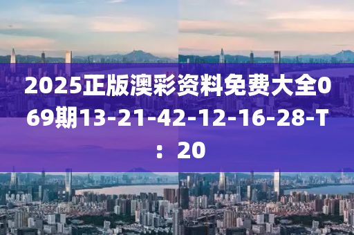 2025正版澳彩资料免费大全069期13-21-42-12-16-28-T：20