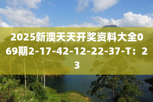 2025新澳天天开奖资料大全069期2-17-42-12-22-37-T：23